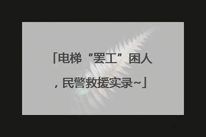 电梯“罢工”困人，民警救援实录~